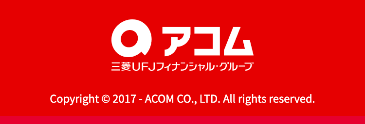 ◎ アコム
三菱UFJフィナンシャル・グループ
Copyright © 2017- ACOM CO., LTD. All rights reserved.