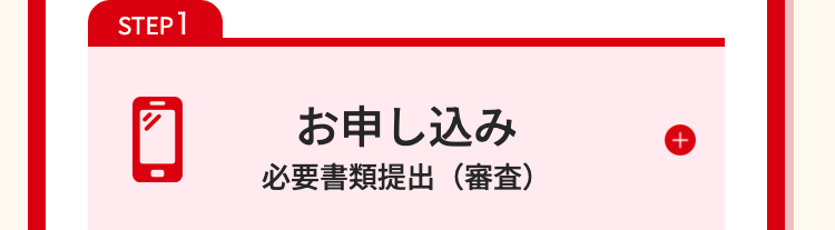 STEP1
お申し込み
必要書類提出(審査)
+