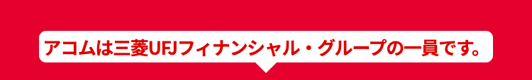 |アコムは三菱UFJフィナンシャル・グループの一員です。