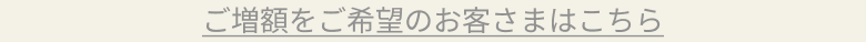 ご増額をご希望のお客様はこちら