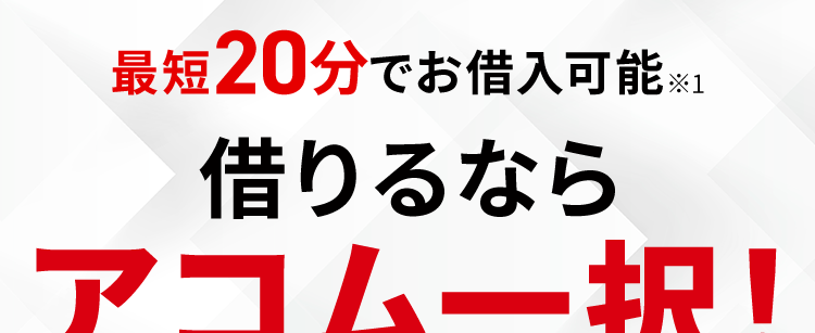 最短20分でお借入可能 ※1
借りるなら
アコム一択!
D
ご契約の翌日から
最大30日間
金利0円
誰にもバレずに
借りられる
アコムは三菱UFJフィナンシャル・グループの一員です。