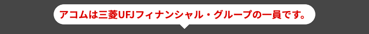 アコムは三菱UFJフィナンシャル・グループの一員です。