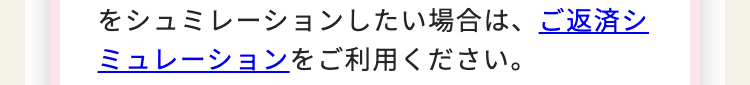 をシュミレーションしたい場合は、ご返済シ
ミュレーションをご利用ください。