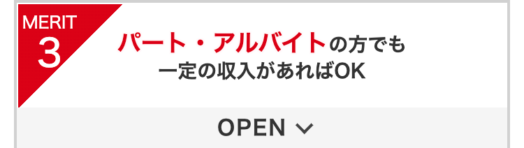 MERIT3
パート・アルバイトの方でも一定の収入があればOK
OPEN