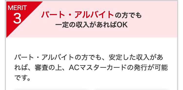 パート・アルバイトの方でも一定の収入があればOK
パート・アルバイトの方でも、安定した収入があれば、審査の上、ACマスターカードの発行が可能です。