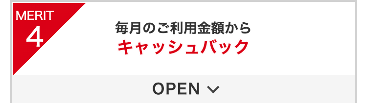 MERIT4
毎月のご利用金額から
キャッシュバック
OPEN