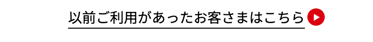 以前ご利用があったお客さまはこちら(