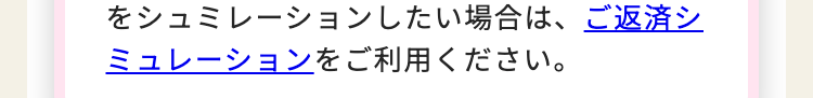 をシュミレーションしたい場合は、ご返済シ
ミュレーションをご利用ください。